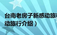 台南老房子新感动旅行（关于台南老房子新感动旅行介绍）