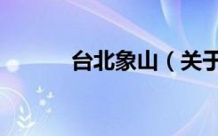 台北象山（关于台北象山介绍）