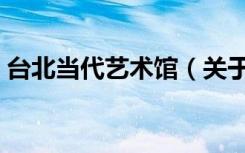 台北当代艺术馆（关于台北当代艺术馆介绍）