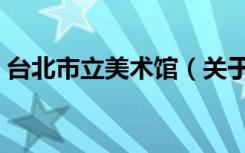 台北市立美术馆（关于台北市立美术馆介绍）