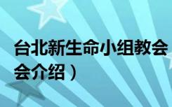 台北新生命小组教会（关于台北新生命小组教会介绍）