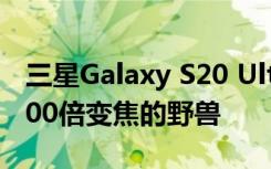 三星Galaxy S20 Ultra具有108 MP相机和100倍变焦的野兽