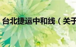 台北捷运中和线（关于台北捷运中和线介绍）
