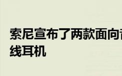 索尼宣布了两款面向音频爱好者的新型真正无线耳机