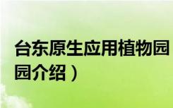 台东原生应用植物园（关于台东原生应用植物园介绍）