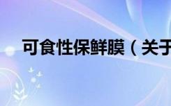 可食性保鲜膜（关于可食性保鲜膜介绍）