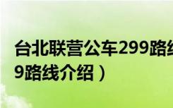 台北联营公车299路线（关于台北联营公车299路线介绍）