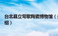 台北县立莺歌陶瓷博物馆（关于台北县立莺歌陶瓷博物馆介绍）