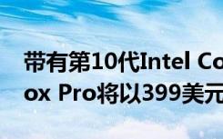 带有第10代Intel Core芯片的Chuwi CoreBox Pro将以399美元的价格出售