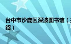 台中市沙鹿区深波图书馆（关于台中市沙鹿区深波图书馆介绍）