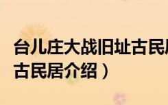 台儿庄大战旧址古民居（关于台儿庄大战旧址古民居介绍）