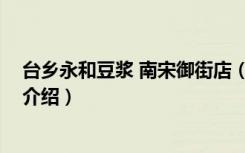 台乡永和豆浆 南宋御街店（关于台乡永和豆浆 南宋御街店介绍）