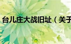 台儿庄大战旧址（关于台儿庄大战旧址介绍）