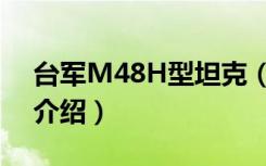 台军M48H型坦克（关于台军M48H型坦克介绍）