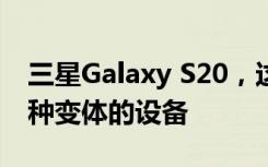 三星Galaxy S20，这是一系列为我们提供三种变体的设备