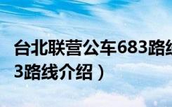 台北联营公车683路线（关于台北联营公车683路线介绍）
