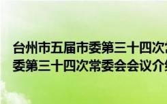 台州市五届市委第三十四次常委会会议（关于台州市五届市委第三十四次常委会会议介绍）