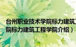 台州职业技术学院标力建筑工程学院（关于台州职业技术学院标力建筑工程学院介绍）