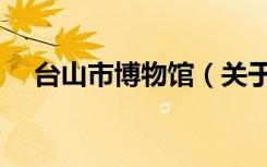 台山市博物馆（关于台山市博物馆介绍）