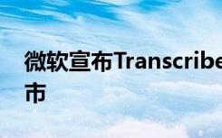 微软宣布Transcribe for Word 现已全面上市