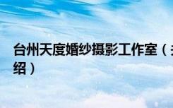 台州天度婚纱摄影工作室（关于台州天度婚纱摄影工作室介绍）