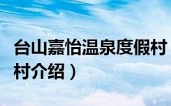 台山嘉怡温泉度假村（关于台山嘉怡温泉度假村介绍）