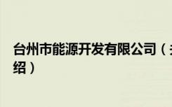 台州市能源开发有限公司（关于台州市能源开发有限公司介绍）
