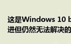 这是Windows 10 build 20190中已修复改进但仍然无法解决的问题