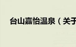 台山嘉怡温泉（关于台山嘉怡温泉介绍）