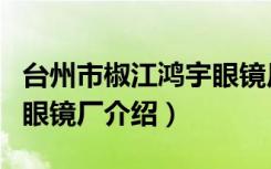台州市椒江鸿宇眼镜厂（关于台州市椒江鸿宇眼镜厂介绍）