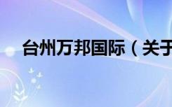 台州万邦国际（关于台州万邦国际介绍）