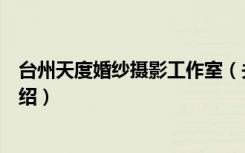 台州天度婚纱摄影工作室（关于台州天度婚纱摄影工作室介绍）