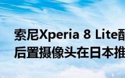 索尼Xperia 8 Lite配备21:9屏幕与12MP双后置摄像头在日本推出