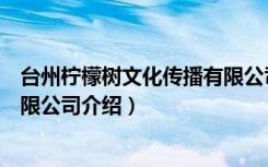 台州柠檬树文化传播有限公司（关于台州柠檬树文化传播有限公司介绍）