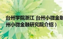 台州学院浙江 台州小微金融研究院（关于台州学院浙江 台州小微金融研究院介绍）
