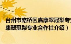 台州市路桥区嘉康翠冠梨专业合作社（关于台州市路桥区嘉康翠冠梨专业合作社介绍）