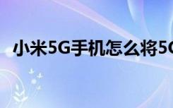 小米5G手机怎么将5G切换到最优网络模式