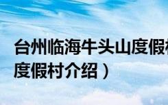 台州临海牛头山度假村（关于台州临海牛头山度假村介绍）