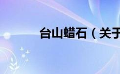 台山蜡石（关于台山蜡石介绍）