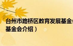 台州市路桥区教育发展基金会（关于台州市路桥区教育发展基金会介绍）