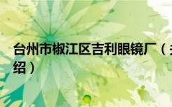 台州市椒江区吉利眼镜厂（关于台州市椒江区吉利眼镜厂介绍）
