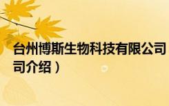 台州博斯生物科技有限公司（关于台州博斯生物科技有限公司介绍）