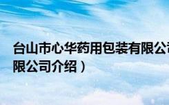 台山市心华药用包装有限公司（关于台山市心华药用包装有限公司介绍）