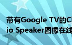 带有Google TV的Chromecast和Nest Audio Speaker图像在线泄漏