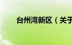 台州湾新区（关于台州湾新区介绍）