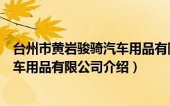 台州市黄岩骏骑汽车用品有限公司（关于台州市黄岩骏骑汽车用品有限公司介绍）