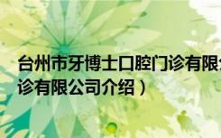 台州市牙博士口腔门诊有限公司（关于台州市牙博士口腔门诊有限公司介绍）