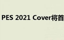 PES 2021 Cover将首次亮相梅西和罗纳尔多