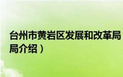 台州市黄岩区发展和改革局（关于台州市黄岩区发展和改革局介绍）