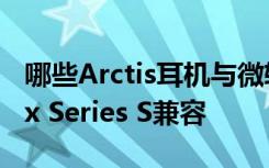 哪些Arctis耳机与微软Xbox Series X和Xbox Series S兼容